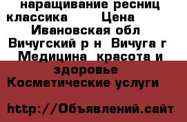 наращивание ресниц классика 2d  › Цена ­ 800 - Ивановская обл., Вичугский р-н, Вичуга г. Медицина, красота и здоровье » Косметические услуги   